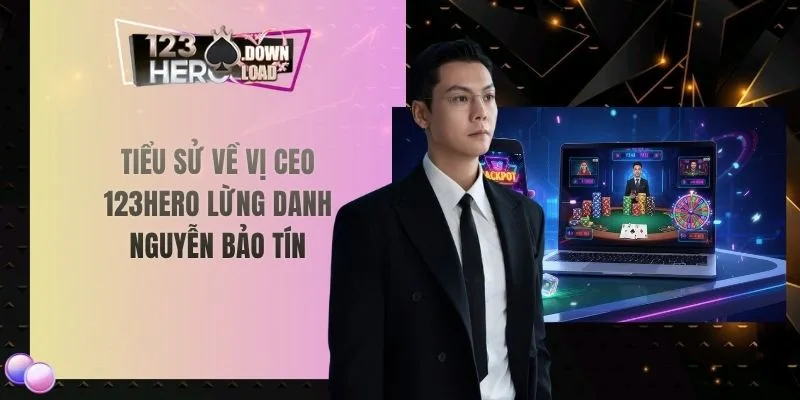 Tiểu sử về vị CEO 123hero lừng danh Nguyễn Bảo Tín