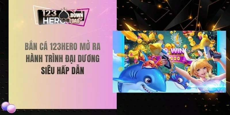 Bắn cá 123hero mở ra hành trình đại dương siêu hấp dẫn