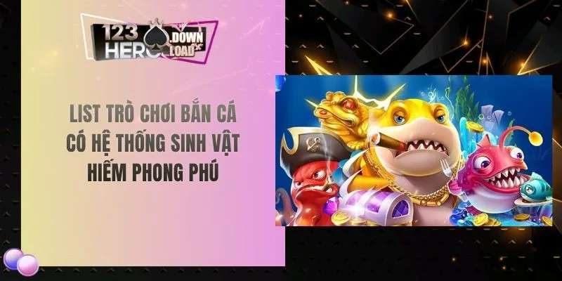 List trò chơi bắn cá có hệ thống sinh vật hiếm phong phú
