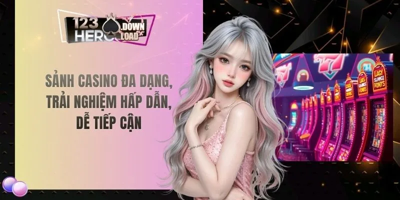 Sảnh casino đa dạng, trải nghiệm hấp dẫn, dễ tiếp cận
