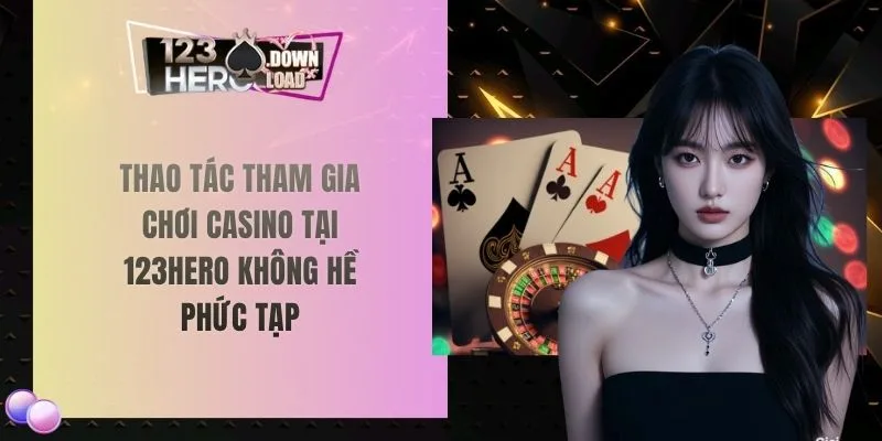 Thao tác tham gia chơi casino tại 123hero không hề phức tạp
