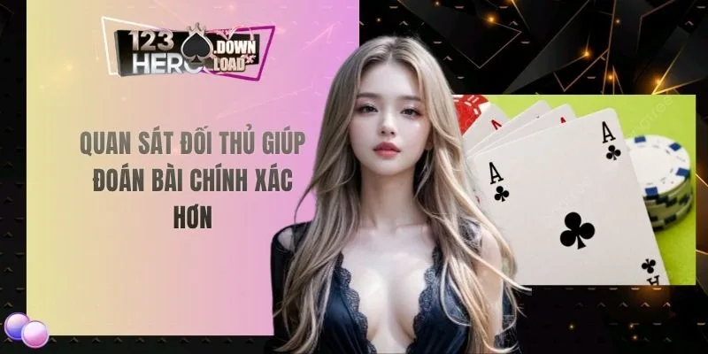 Quan sát đối thủ giúp đoán bài chính xác hơn