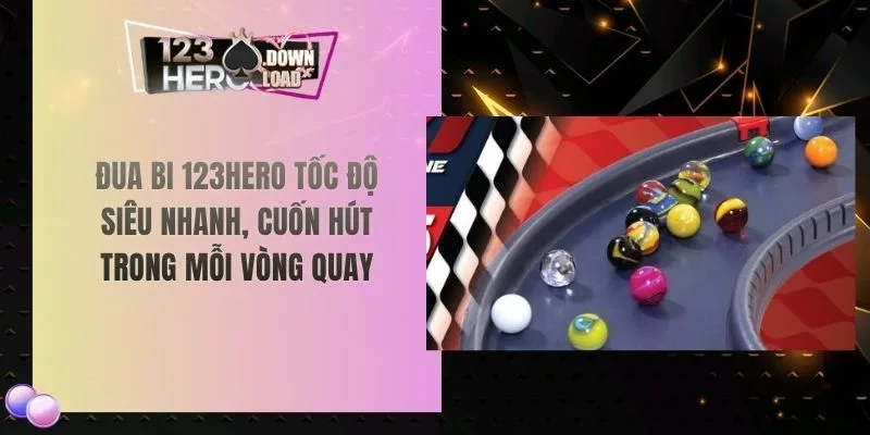 Đua bi 123hero tốc độ siêu nhanh, cuốn hút trong mỗi vòng quay
