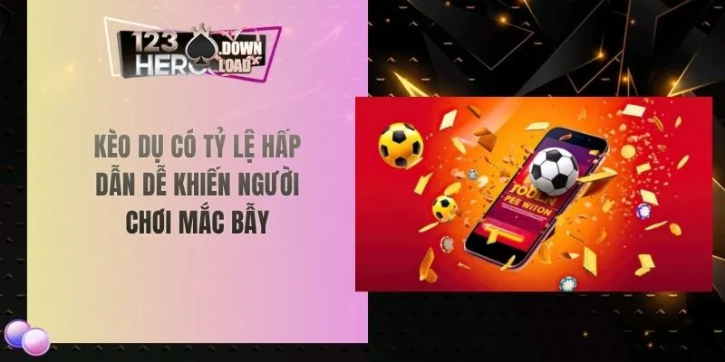 Kèo dụ có tỷ lệ hấp dẫn dễ khiến người chơi mắc bẫy