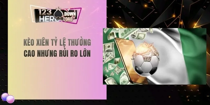 Kèo xiên tỷ lệ thưởng cao nhưng rủi ro lớn