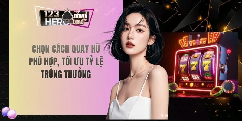 Chọn cách quay hũ phù hợp, tối ưu tỷ lệ trúng thưởng