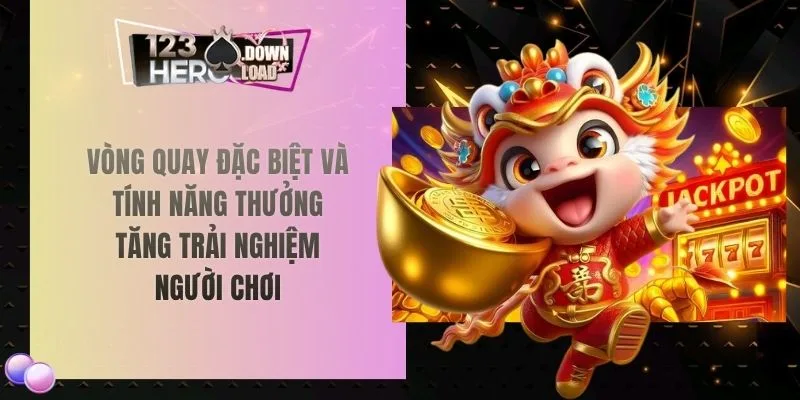 Vòng quay đặc biệt và tính năng thưởng tăng trải nghiệm người chơi