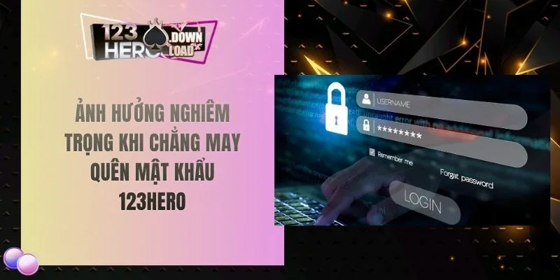 Ảnh hưởng nghiêm trọng khi chẳng may quên mật khẩu 123hero