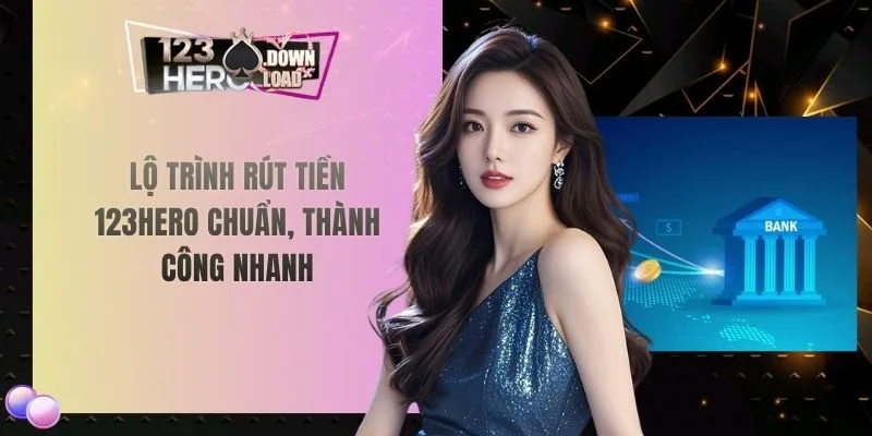 Lộ trình rút tiền 123hero chuẩn, thành công nhanh